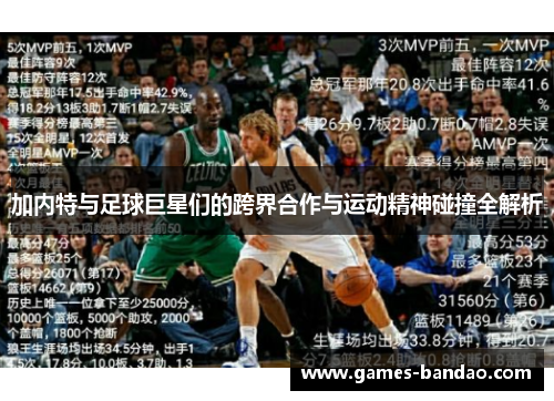 加内特与足球巨星们的跨界合作与运动精神碰撞全解析