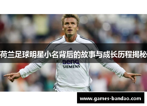 荷兰足球明星小名背后的故事与成长历程揭秘