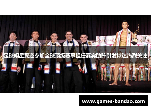 足球明星受邀参加全球顶级赛事担任嘉宾助阵引发球迷热烈关注