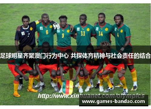 足球明星齐聚澳门行为中心 共探体育精神与社会责任的结合