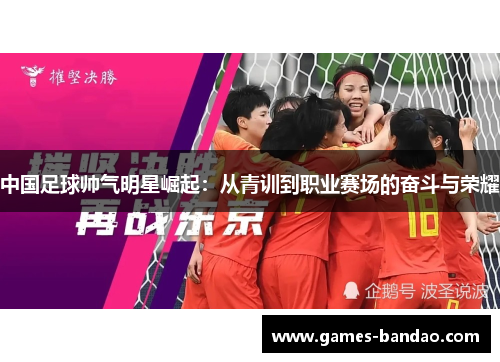 中国足球帅气明星崛起：从青训到职业赛场的奋斗与荣耀