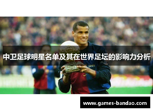 中卫足球明星名单及其在世界足坛的影响力分析