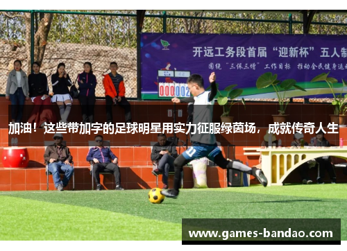 加油！这些带加字的足球明星用实力征服绿茵场，成就传奇人生