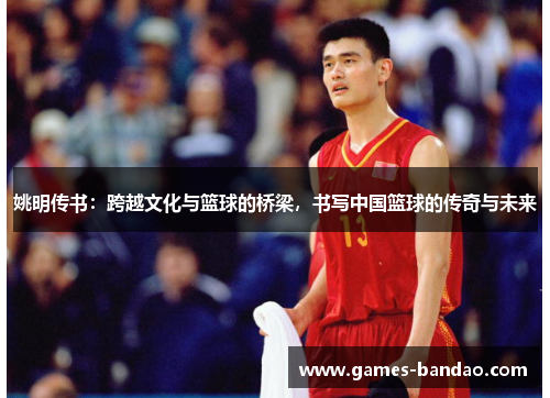 姚明传书：跨越文化与篮球的桥梁，书写中国篮球的传奇与未来