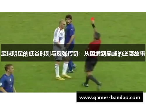 足球明星的低谷时刻与反弹传奇：从困境到巅峰的逆袭故事