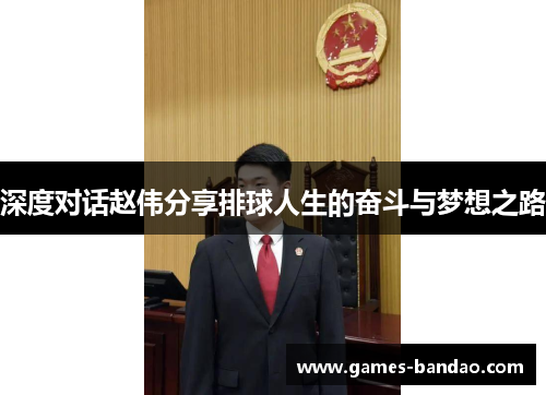 深度对话赵伟分享排球人生的奋斗与梦想之路