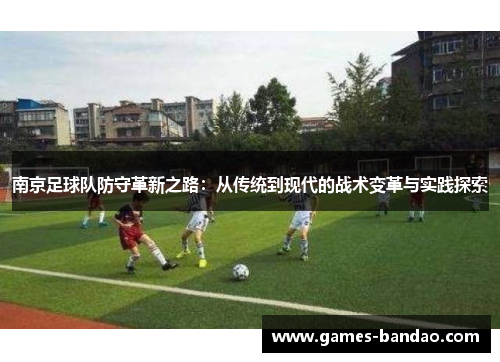 南京足球队防守革新之路：从传统到现代的战术变革与实践探索