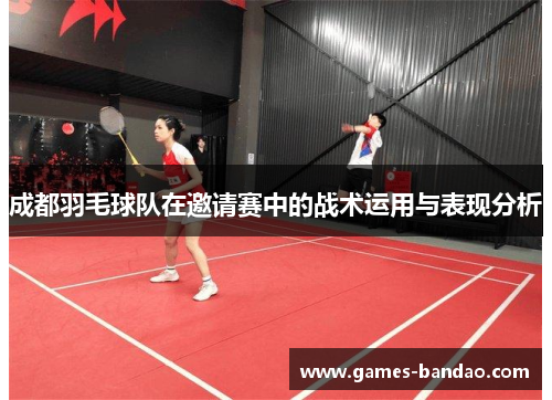 成都羽毛球队在邀请赛中的战术运用与表现分析