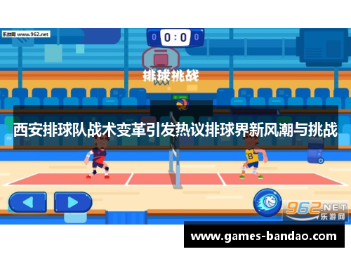 西安排球队战术变革引发热议排球界新风潮与挑战