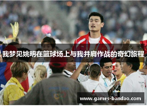 我梦见姚明在篮球场上与我并肩作战的奇幻旅程