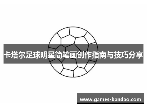 卡塔尔足球明星简笔画创作指南与技巧分享