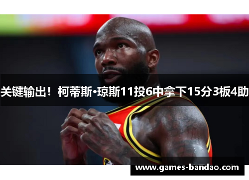 关键输出！柯蒂斯·琼斯11投6中拿下15分3板4助