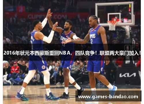 2016年状元本西蒙斯重回NBA，四队竞争！联盟两大豪门加入！