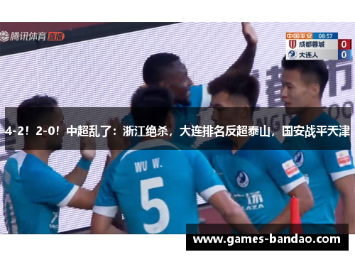 4-2！2-0！中超乱了：浙江绝杀，大连排名反超泰山，国安战平天津