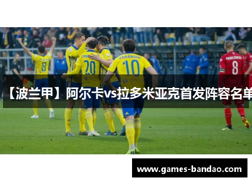 【波兰甲】阿尔卡vs拉多米亚克首发阵容名单