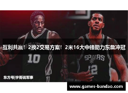 互利共赢！2换2交易方案！2米16大中锋助力东詹冲冠