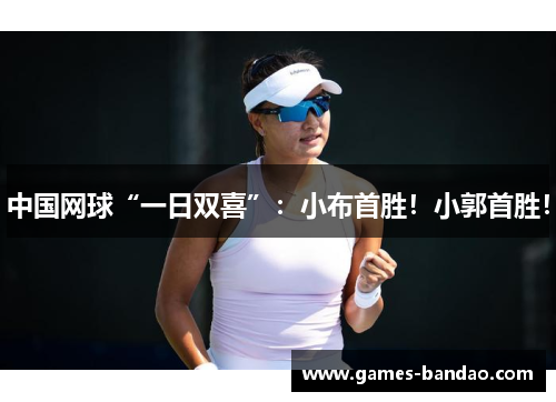 中国网球“一日双喜”：小布首胜！小郭首胜！