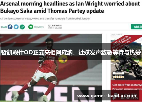 哲凯赖什OD正式亮相阿森纳，社媒发声致敬等待与热爱