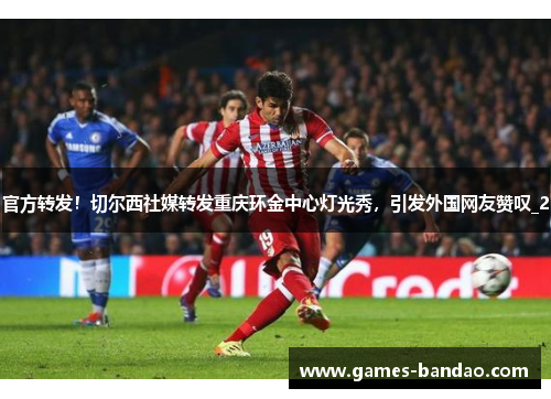 官方转发！切尔西社媒转发重庆环金中心灯光秀，引发外国网友赞叹_2