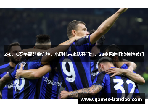 2-0，C罗争冠劲敌完胜，小因扎吉率队开门红，28岁巴萨旧将惊艳破门