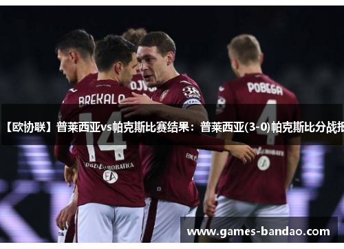 【欧协联】普莱西亚vs帕克斯比赛结果：普莱西亚(3-0)帕克斯比分战报